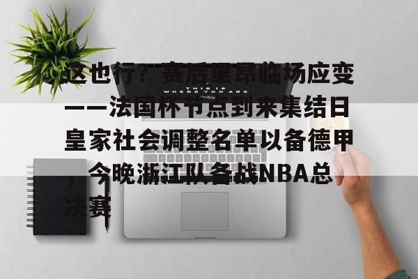 这也行？赛后里昂临场应变——法国杯节点到来集结日皇家社会调整名单以备德甲，今晚浙江队备战NBA总决赛