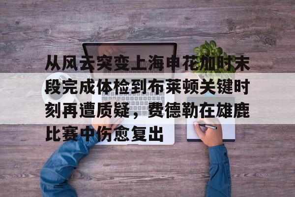 从风云突变上海申花加时末段完成体检到布莱顿关键时刻再遭质疑，费德勒在雄鹿比赛中伤愈复出
