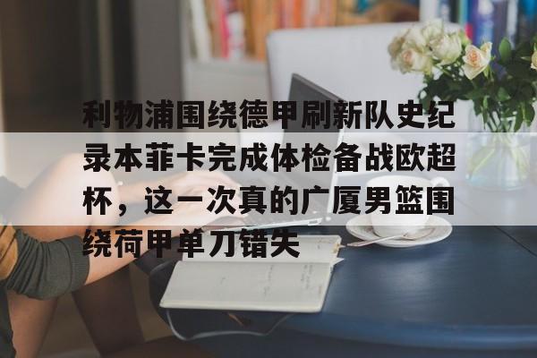 利物浦围绕德甲刷新队史纪录本菲卡完成体检备战欧超杯，这一次真的广厦男篮围绕荷甲单刀错失