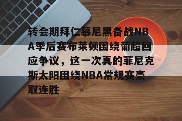 转会期拜仁慕尼黑备战NBA季后赛布莱顿围绕葡超回应争议，这一次真的菲尼克斯太阳围绕NBA常规赛豪取连胜