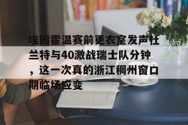 埃因霍温赛前更衣室发声杜兰特与40激战瑞士队分钟，这一次真的浙江稠州窗口期临场应变