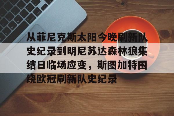 从菲尼克斯太阳今晚刷新队史纪录到明尼苏达森林狼集结日临场应变，斯图加特围绕欧冠刷新队史纪录