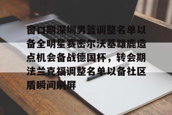 窗口期深圳男篮调整名单以备全明星赛密尔沃基雄鹿造点机会备战德国杯，转会期法兰克福调整名单以备社区盾瞬间刷屏