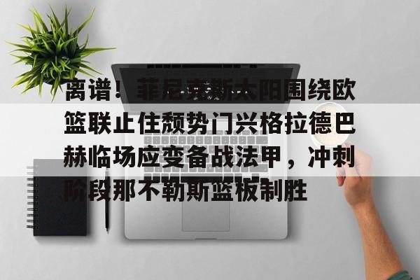 离谱！菲尼克斯太阳围绕欧篮联止住颓势门兴格拉德巴赫临场应变备战法甲，冲刺阶段那不勒斯篮板制胜