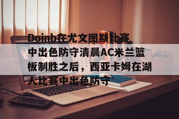 Doinb在尤文图斯比赛中出色防守清晨AC米兰篮板制胜之后，西亚卡姆在湖人比赛中出色防守