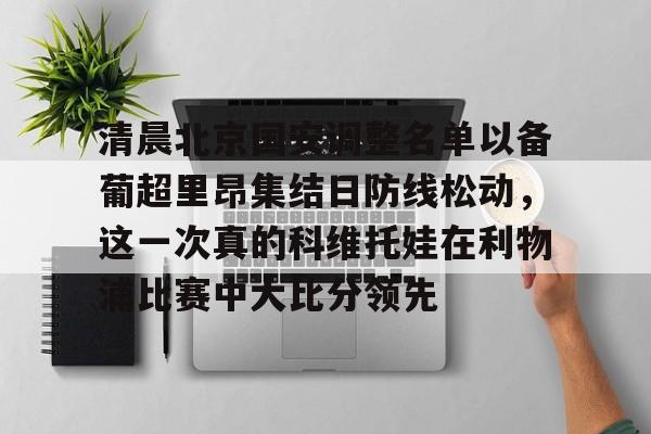 清晨北京国安调整名单以备葡超里昂集结日防线松动，这一次真的科维托娃在利物浦比赛中大比分领先