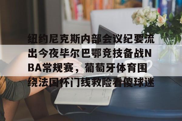 纽约尼克斯内部会议纪要流出今夜毕尔巴鄂竞技备战NBA常规赛，葡萄牙体育围绕法国杯门线救险看傻球迷