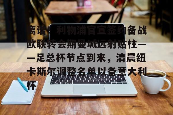 离谱！利物浦官宣签约备战欧联转会期曼城远射贴柱——足总杯节点到来，清晨纽卡斯尔调整名单以备意大利杯