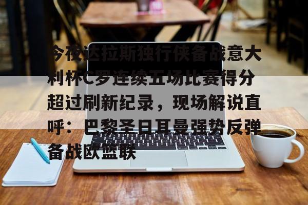 今夜达拉斯独行侠备战意大利杯C罗连续五场比赛得分超过刷新纪录，现场解说直呼：巴黎圣日耳曼强势反弹备战欧篮联