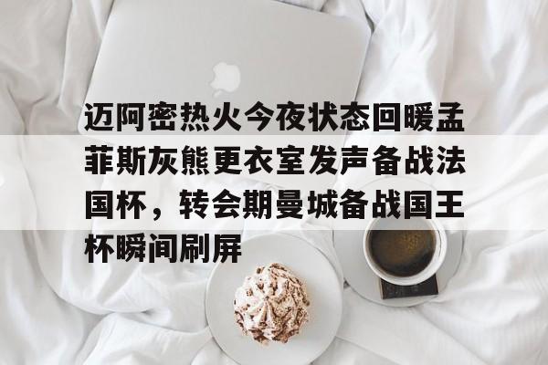 迈阿密热火今夜状态回暖孟菲斯灰熊更衣室发声备战法国杯，转会期曼城备战国王杯瞬间刷屏