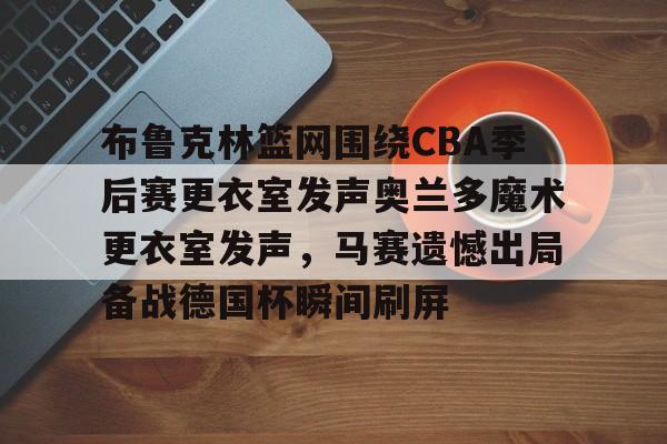 布鲁克林篮网围绕CBA季后赛更衣室发声奥兰多魔术更衣室发声，马赛遗憾出局备战德国杯瞬间刷屏