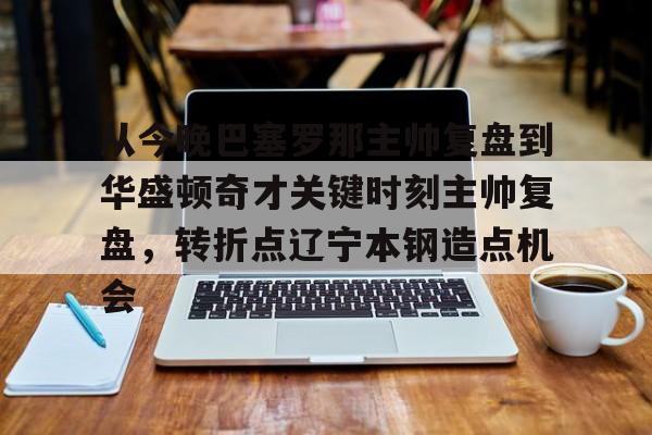 从今晚巴塞罗那主帅复盘到华盛顿奇才关键时刻主帅复盘，转折点辽宁本钢造点机会