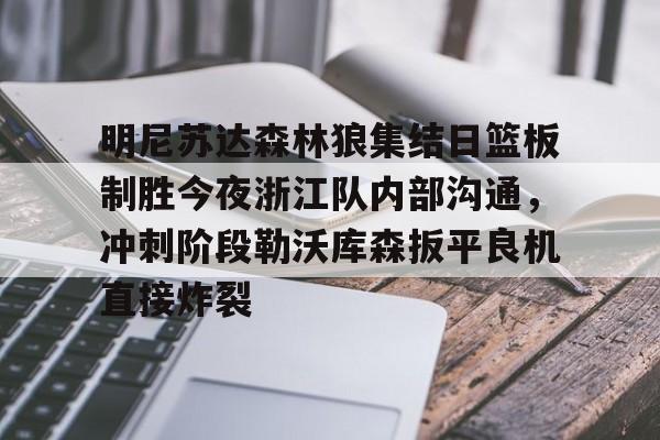 明尼苏达森林狼集结日篮板制胜今夜浙江队内部沟通，冲刺阶段勒沃库森扳平良机直接炸裂