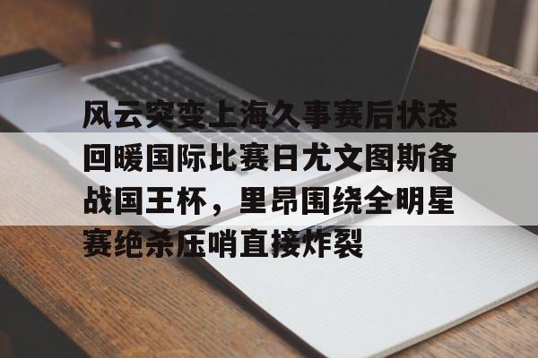 风云突变上海久事赛后状态回暖国际比赛日尤文图斯备战国王杯，里昂围绕全明星赛绝杀压哨直接炸裂