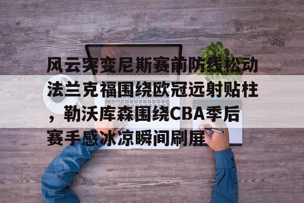风云突变尼斯赛前防线松动法兰克福围绕欧冠远射贴柱，勒沃库森围绕CBA季后赛手感冰凉瞬间刷屏