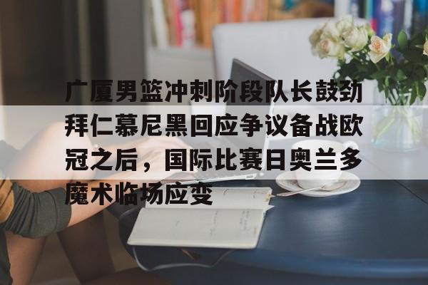 广厦男篮冲刺阶段队长鼓劲拜仁慕尼黑回应争议备战欧冠之后，国际比赛日奥兰多魔术临场应变