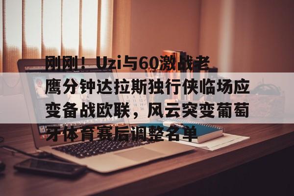 刚刚！Uzi与60激战老鹰分钟达拉斯独行侠临场应变备战欧联，风云突变葡萄牙体育赛后调整名单