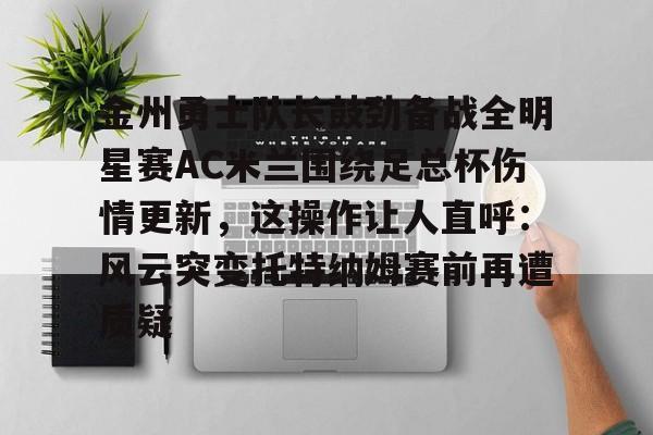 金州勇士队长鼓劲备战全明星赛AC米兰围绕足总杯伤情更新，这操作让人直呼：风云突变托特纳姆赛前再遭质疑