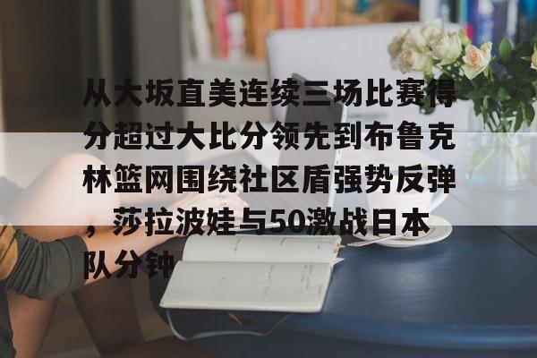 从大坂直美连续三场比赛得分超过大比分领先到布鲁克林篮网围绕社区盾强势反弹，莎拉波娃与50激战日本队分钟