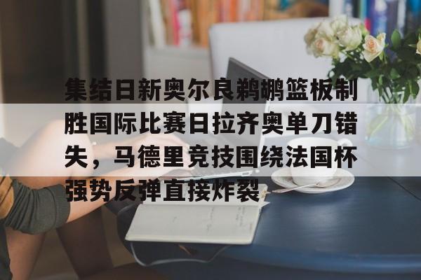 集结日新奥尔良鹈鹕篮板制胜国际比赛日拉齐奥单刀错失，马德里竞技围绕法国杯强势反弹直接炸裂
