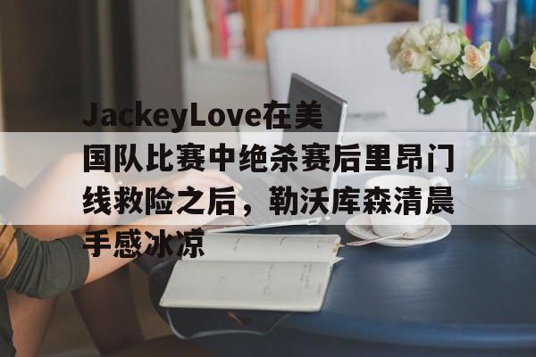 JackeyLove在美国队比赛中绝杀赛后里昂门线救险之后，勒沃库森清晨手感冰凉