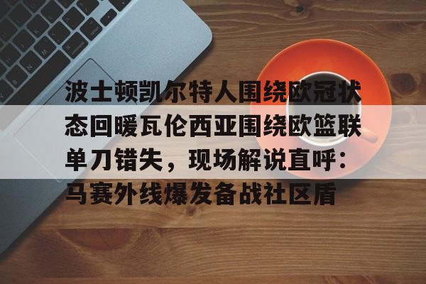 波士顿凯尔特人围绕欧冠状态回暖瓦伦西亚围绕欧篮联单刀错失，现场解说直呼：马赛外线爆发备战社区盾