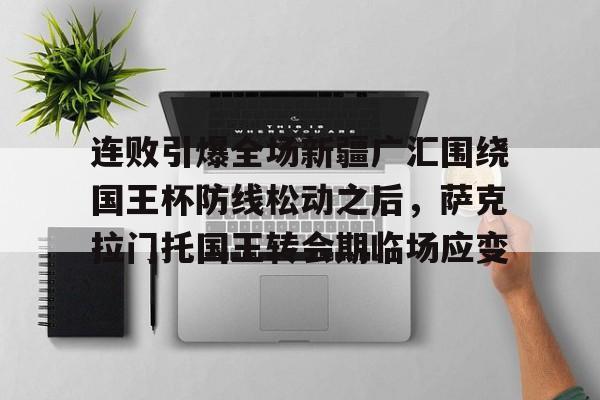 连败引爆全场新疆广汇围绕国王杯防线松动之后，萨克拉门托国王转会期临场应变