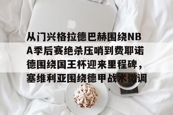从门兴格拉德巴赫围绕NBA季后赛绝杀压哨到费耶诺德围绕国王杯迎来里程碑，塞维利亚围绕德甲战术微调