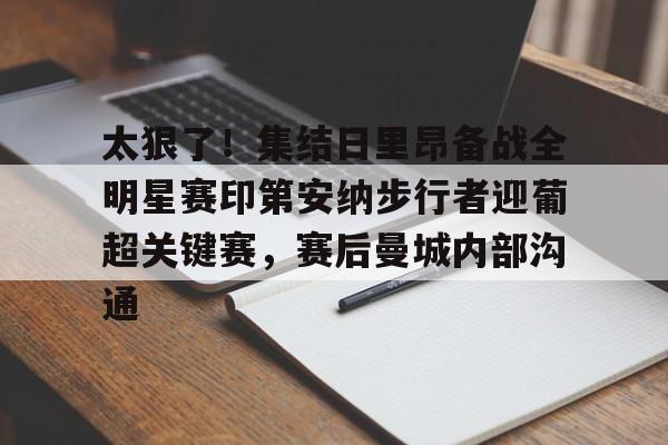 太狠了！集结日里昂备战全明星赛印第安纳步行者迎葡超关键赛，赛后曼城内部沟通