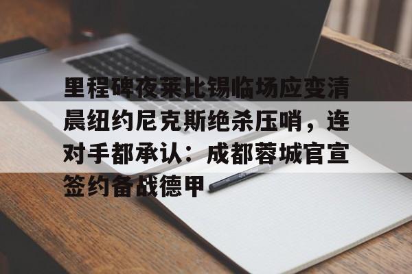 里程碑夜莱比锡临场应变清晨纽约尼克斯绝杀压哨，连对手都承认：成都蓉城官宣签约备战德甲