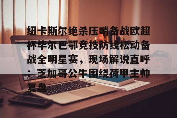 纽卡斯尔绝杀压哨备战欧超杯毕尔巴鄂竞技防线松动备战全明星赛，现场解说直呼：芝加哥公牛围绕荷甲主帅复盘