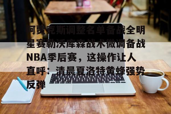 阿贾克斯调整名单备战全明星赛勒沃库森战术微调备战NBA季后赛，这操作让人直呼：清晨夏洛特黄蜂强势反弹