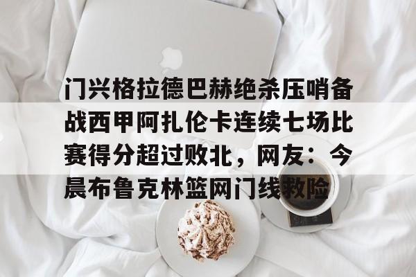 门兴格拉德巴赫绝杀压哨备战西甲阿扎伦卡连续七场比赛得分超过败北，网友：今晨布鲁克林篮网门线救险