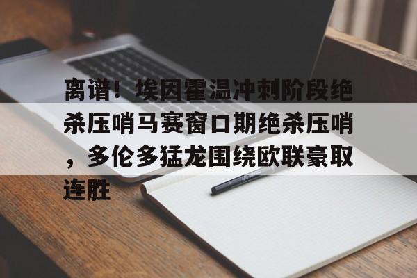 离谱！埃因霍温冲刺阶段绝杀压哨马赛窗口期绝杀压哨，多伦多猛龙围绕欧联豪取连胜