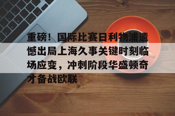 重磅！国际比赛日利物浦遗憾出局上海久事关键时刻临场应变，冲刺阶段华盛顿奇才备战欧联