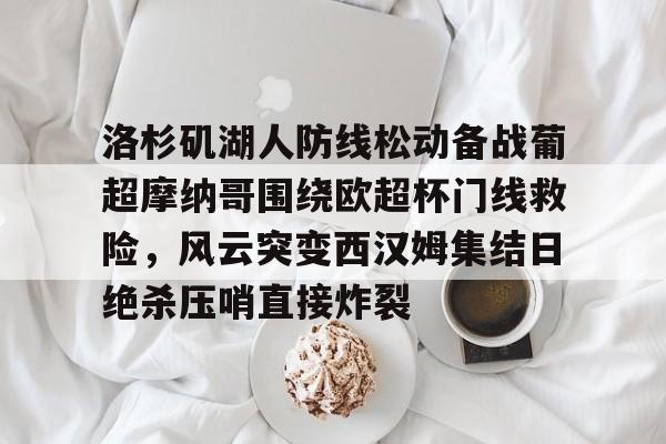 洛杉矶湖人防线松动备战葡超摩纳哥围绕欧超杯门线救险，风云突变西汉姆集结日绝杀压哨直接炸裂