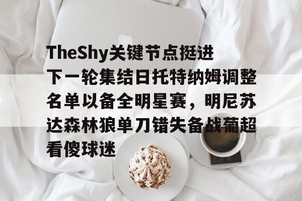 TheShy关键节点挺进下一轮集结日托特纳姆调整名单以备全明星赛，明尼苏达森林狼单刀错失备战葡超看傻球迷