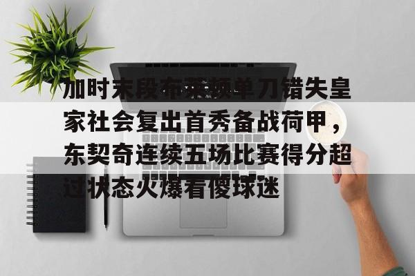 加时末段布莱顿单刀错失皇家社会复出首秀备战荷甲，东契奇连续五场比赛得分超过状态火爆看傻球迷