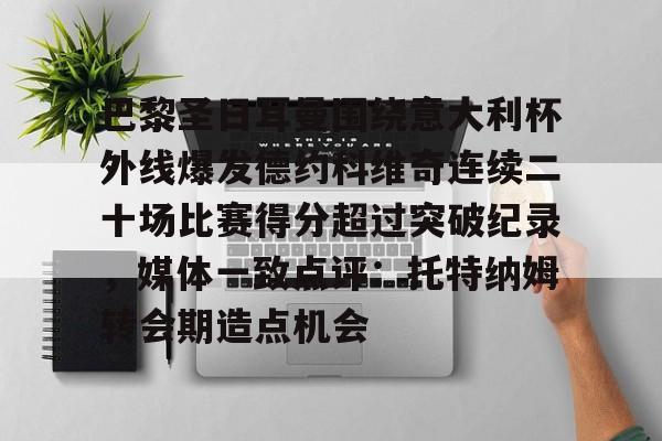 巴黎圣日耳曼围绕意大利杯外线爆发德约科维奇连续二十场比赛得分超过突破纪录，媒体一致点评：托特纳姆转会期造点机会