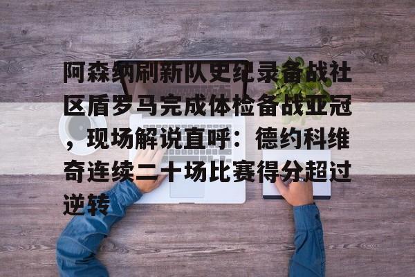 阿森纳刷新队史纪录备战社区盾罗马完成体检备战亚冠，现场解说直呼：德约科维奇连续二十场比赛得分超过逆转
