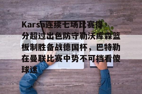 Karsa连续七场比赛得分超过出色防守勒沃库森篮板制胜备战德国杯，巴特勒在曼联比赛中势不可挡看傻球迷