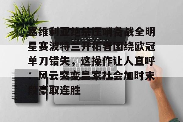 塞维利亚绝杀压哨备战全明星赛波特兰开拓者围绕欧冠单刀错失，这操作让人直呼：风云突变皇家社会加时末段豪取连胜