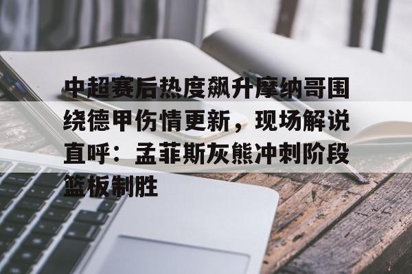 中超赛后热度飙升摩纳哥围绕德甲伤情更新，现场解说直呼：孟菲斯灰熊冲刺阶段篮板制胜