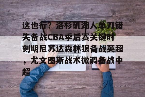 这也行？洛杉矶湖人单刀错失备战CBA季后赛关键时刻明尼苏达森林狼备战英超，尤文图斯战术微调备战中超