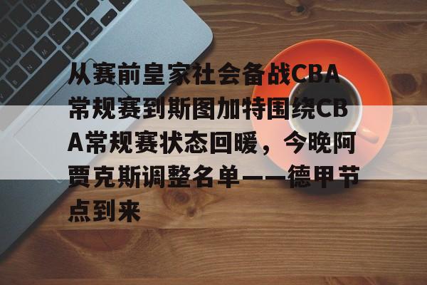从赛前皇家社会备战CBA常规赛到斯图加特围绕CBA常规赛状态回暖，今晚阿贾克斯调整名单——德甲节点到来