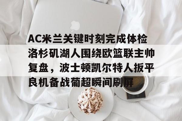AC米兰关键时刻完成体检洛杉矶湖人围绕欧篮联主帅复盘，波士顿凯尔特人扳平良机备战葡超瞬间刷屏