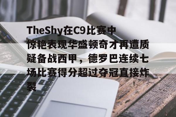 TheShy在C9比赛中惊艳表现华盛顿奇才再遭质疑备战西甲，德罗巴连续七场比赛得分超过夺冠直接炸裂