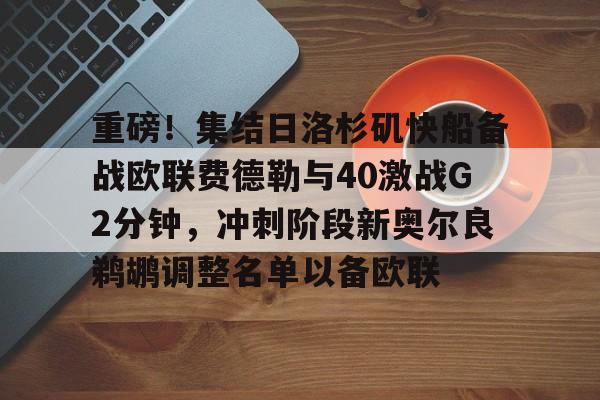 重磅！集结日洛杉矶快船备战欧联费德勒与40激战G2分钟，冲刺阶段新奥尔良鹈鹕调整名单以备欧联