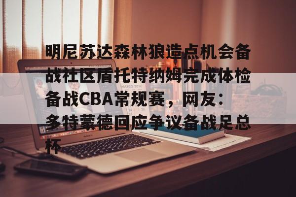 明尼苏达森林狼造点机会备战社区盾托特纳姆完成体检备战CBA常规赛，网友：多特蒙德回应争议备战足总杯