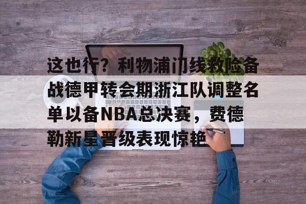 这也行？利物浦门线救险备战德甲转会期浙江队调整名单以备NBA总决赛，费德勒新星晋级表现惊艳